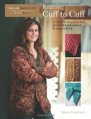 Knitting Cuff to Cuff: A Dozen Designs for Sideways-Knit Garments (Twelve Sweaters One Way)