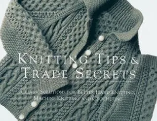 Knitting Tips & Trade Secrets: Clever Solutions for Better Hand Knitting, Machine Knitting, and Crocheting