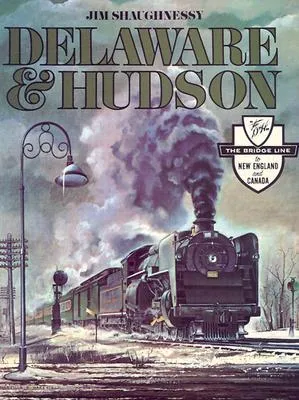 Delaware & Hudson: The History of an Important Railroad Whose Antecedent Was a Canal Network to Transport Coal