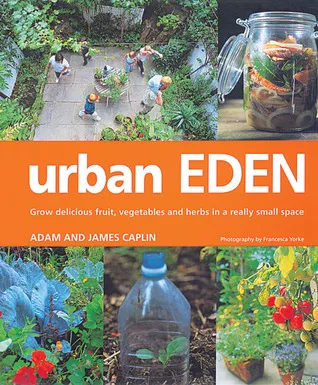 Urban Eden: Grow Delicious Fruit, Vegetables and Herbs in a Really Small Space