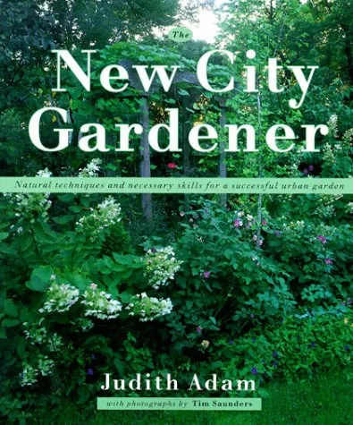 The New City Gardener: Natural Techniques And Necessary Skills For A Successful Urban Garden