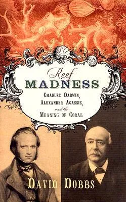 Reef Madness: Charles Darwin, Alexander Agassiz, and the Meaning of Coral