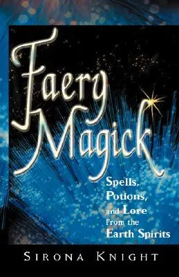 Faery Magick: Spells, Potions, and Lore from the Earth Spirits