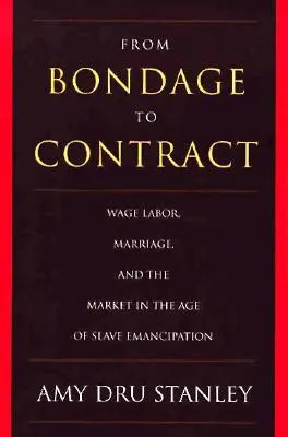 From Bondage to Contract: Wage Labor, Marriage, and the Market in the Age of Slave Emancipation