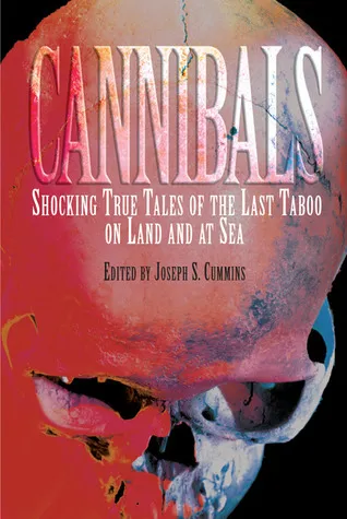 Cannibals: Shocking True Tales of the Last Taboo on Land and at Sea