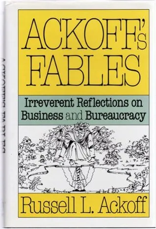 Ackoff's Fables: Irreverent Reflections on Business and Bureaucracy