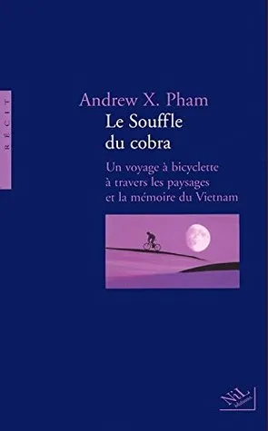 Le Souffle du Cobra: Un Voyage A Bicyclette A Travers Les Paysages Et La Mémoire Du Vietnam