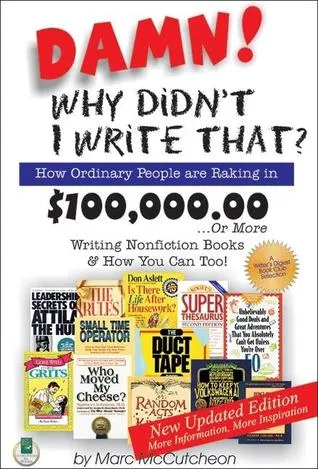 Damn! Why Didnt I Write That?: How Ordinary People are Raking in $100,000.00 or More Writing Nonfiction Books & How You Can Too!