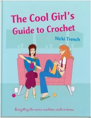 The Cool Girl's Guide to Crochet: Everything the Novice Crocheter Needs to Know