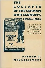 The Collapse of the German War Economy, 1944-1945: Allied Air Power and the German National Railway