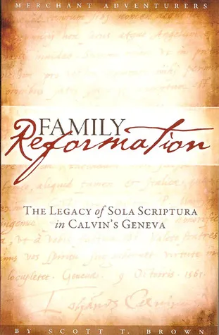 Family Reformation: The Legacy Of Sola Scriptura In Calvin's Geneva