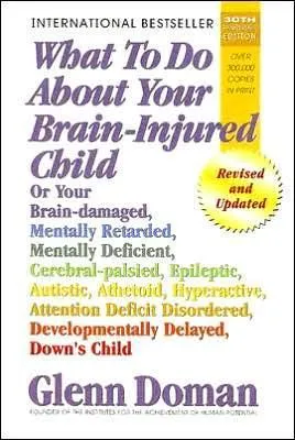 What to Do about Your Brain-Injured Child: Or Your Brain-Damaged, Mentally Retarded, Mentally Deficient, Cerebral-Palsied, Epileptic, Autistic, Athetoid, Hyperactive, Attention Deficit Disordered, Developmentally Delayed, Down