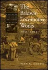 The Baldwin Locomotive Works, 1831-1915: A Study in American Industrial Practice