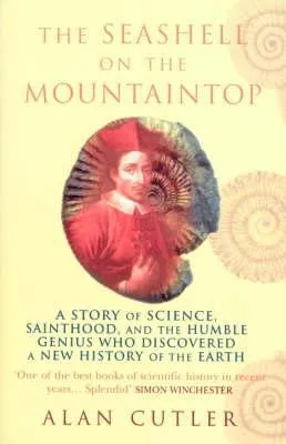 The Seashell On The Mountaintop: A Story of Science, Sainthood, and the Humble Genius who Discovered a New History of the Earth