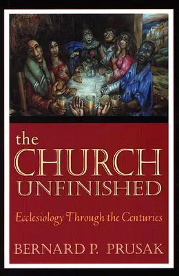 The Church Unfinished: Ecclesiology Through the Centuries