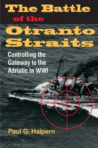 The Battle of the Otranto Straits: Controlling the Gateway to the Adriatic in World War I