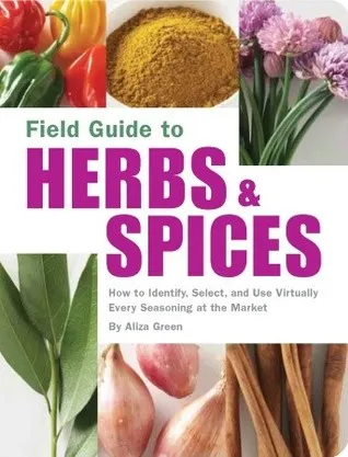 Field Guide to Herbs & Spices: How to Identify, Select, and Use Virtually Every Seasoning on the Market