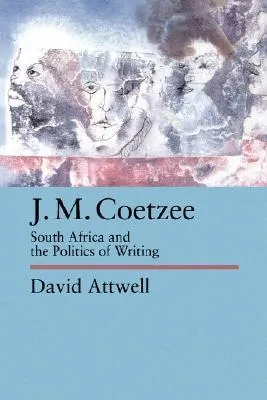 J.M. Coetzee: South Africa and the Politics of Writing