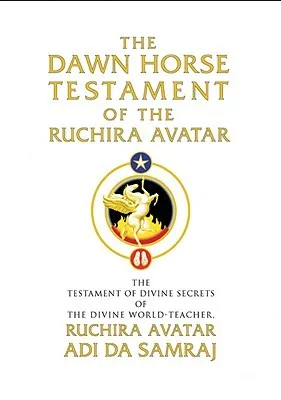 The Dawn Horse Testament Of The Ruchira Avatar: The Testament Of Divine Secrets Of The Divine World Teacher, Ruchira Avatar Adi Da Samraj