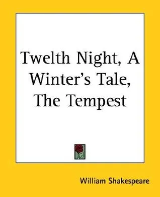 Twelth Night, a Winter's Tale, the Tempest