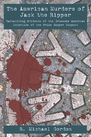 The American Murders of Jack the Ripper: Tantalizing Evidence of the Gruesome American Interlude of the Prime Ripper Suspect