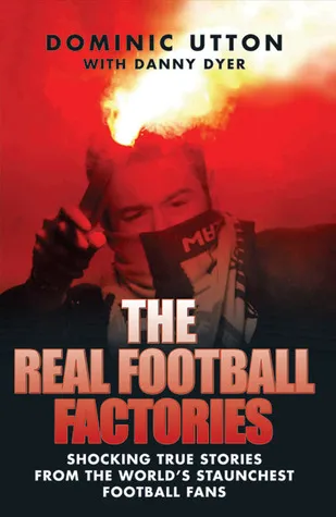 The Real Football Factories: Shocking True Stories from the World's Hardest Football Fans