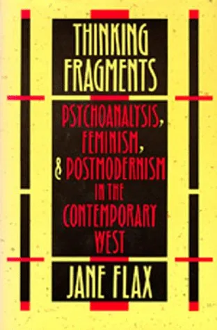 Thinking Fragments: Psychoanalysis, Feminism, and Postmodernism in the Contemporary West