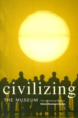 Civilizing the Museum: The Collected Writings of Elaine Heumann Gurian