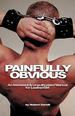 Painfully Obvious: An Irreverent & Unauthorized Manual for Leather/SM