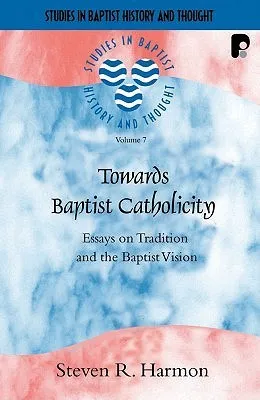 Towards Baptist Catholicity: Essays on Tradition and the Baptist Vision (Studies in Baptist History and Thought) (Studies in Baptist History and Thought)