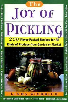 The Joy Of Pickling: 200 Flavor Packed Recipes For All Kinds Of Produce From Garden Or Market