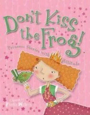 Don't Kiss The Frog!: Princess Stories With Attitude