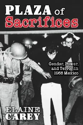 Plaza of Sacrifices: Gender, Power, and Terror in 1968 Mexico