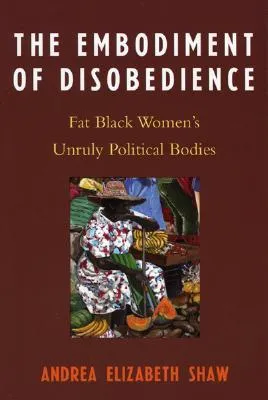 Embodiment of Disobedience: Fat Black Women's Unruly Political Bodies