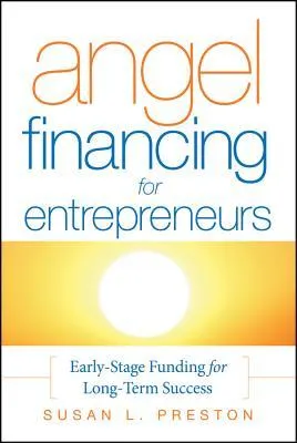 Angel Financing for Entrepreneurs: Early-Stage Funding for Long-Term Success