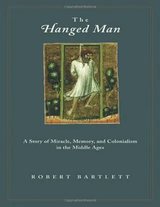 The Hanged Man: A Story of Miracle, Memory, and Colonialism in the Middle Ages