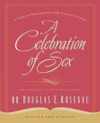 A Celebration Of Sex: A Guide to Enjoying God's Gift of Sexual Intimacy