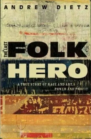 The Last Folk Hero: A True Story of Race and Art, Power and Profit