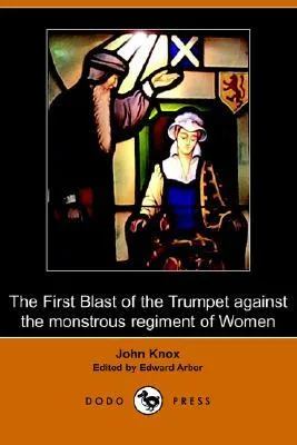 The First Blast of the Trumpet Against the Monstrous Regiment of Women