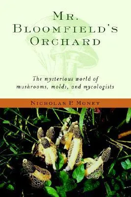 Mr. Bloomfield's Orchard: The Mysterious World of Mushrooms, Molds, and Mycologists