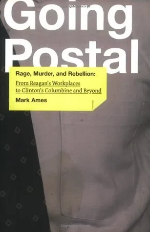 Going Postal: Rage, Murder, and Rebellion from Reagan's Workplaces to Clinton's Columbine and Beyond