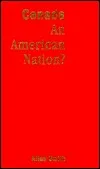 Canada - An American Nation?: Essays on Continentalism, Identity, and the Canadian Frame of Mind