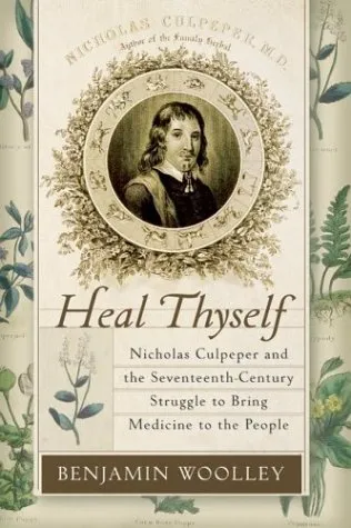 Heal Thyself: Nicholas Culpeper and the Seventeenth-Century Struggle to Bring Medicine to the People