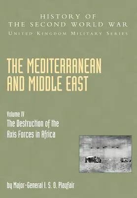 The Mediterranean And Middle East: The Destruction Of The Axis Forces In Africa, Official Campaign History V. Iv (History Of The Second World War: Uni