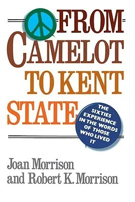 From Camelot to Kent State: The Sixties Experience in the Words of Those Who Lived It