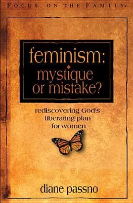 Feminism: Mystique or Mistake?: Rediscovering God's Liberating Plan for Women