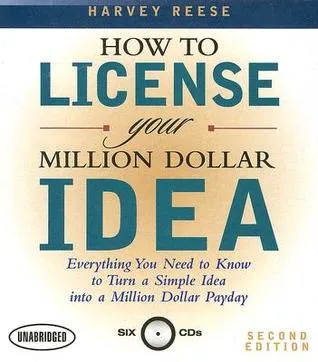 How to License Your Million Dollar Idea: Everything You Need to Know to Turn a Simple Idea Into a Million Dollar Payday