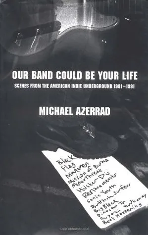 Our Band Could Be Your Life: Scenes from the American Indie Underground 1981-1991