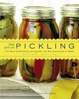 The Joy of Pickling: 300 Flavor-Packed Recipes for Vegetables and More from Garden or Market