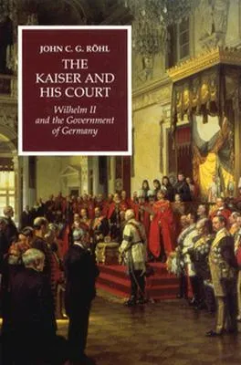 The Kaiser and His Court: Wilhelm II and the Government of Germany